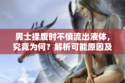男士揉腹時(shí)不慎流出液體，究竟為何？解析可能原因及應(yīng)對(duì)措施