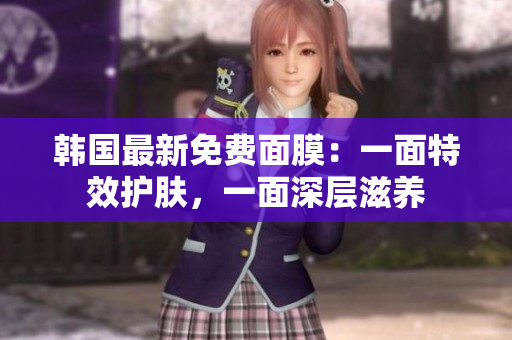 韓國最新免費(fèi)面膜：一面特效護(hù)膚，一面深層滋養(yǎng)