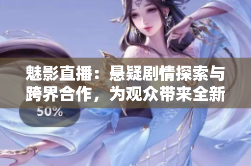 魅影直播：懸疑劇情探索與跨界合作，為觀眾帶來全新體驗(yàn)