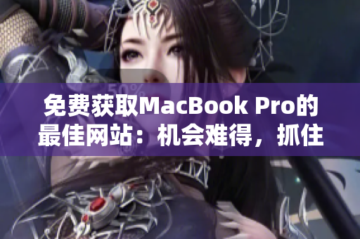 免費獲取MacBook Pro的最佳網站：機會難得，抓住這個限時優(yōu)惠！