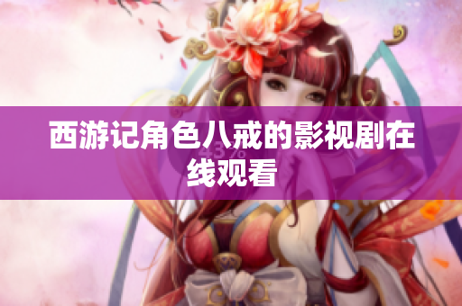西游記角色八戒的影視劇在線觀看