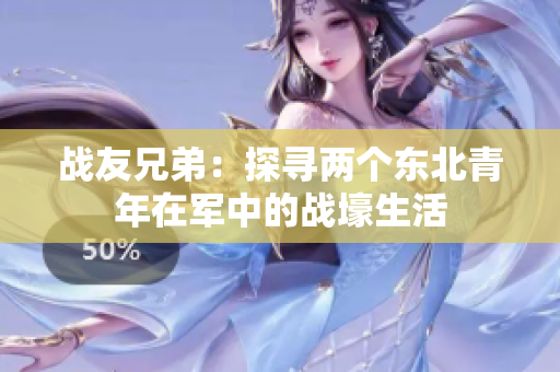 戰(zhàn)友兄弟：探尋兩個東北青年在軍中的戰(zhàn)壕生活