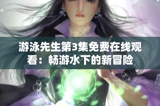 游泳先生第3集免費在線觀看：暢游水下的新冒險
