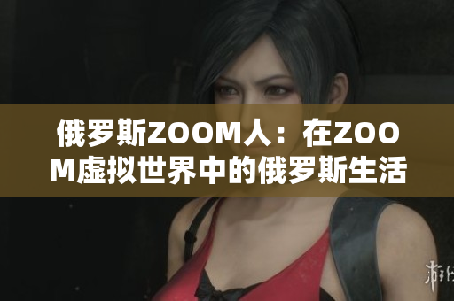 俄羅斯ZOOM人：在ZOOM虛擬世界中的俄羅斯生活體驗(yàn)