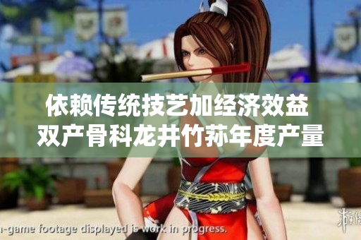 依賴傳統(tǒng)技藝加經(jīng)濟(jì)效益 雙產(chǎn)骨科龍井竹蓀年度產(chǎn)量突破預(yù)期