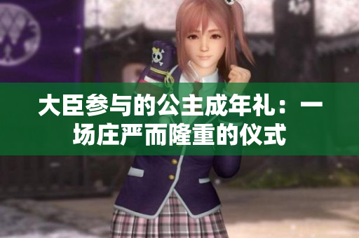 大臣參與的公主成年禮：一場莊嚴(yán)而隆重的儀式