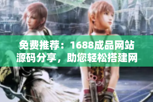 免費推薦：1688成品網(wǎng)站源碼分享，助您輕松搭建網(wǎng)站