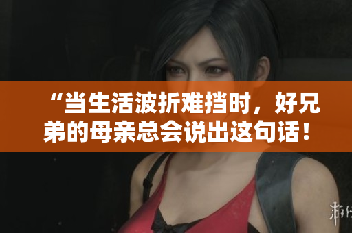 “當(dāng)生活波折難擋時(shí)，好兄弟的母親總會說出這句話！”