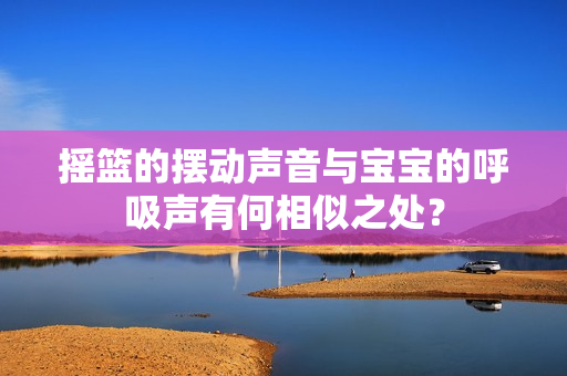 搖籃的擺動聲音與寶寶的呼吸聲有何相似之處？