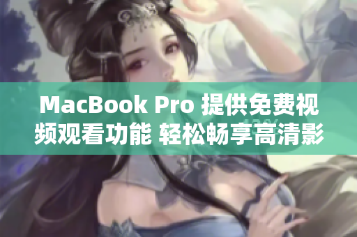 MacBook Pro 提供免費視頻觀看功能 輕松暢享高清影音體驗