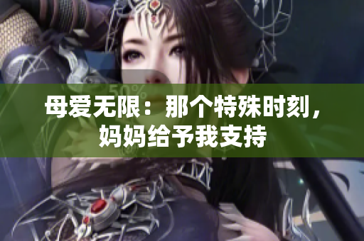 母愛無限：那個特殊時刻，媽媽給予我支持