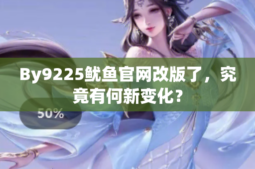 By9225魷魚官網(wǎng)改版了，究竟有何新變化？