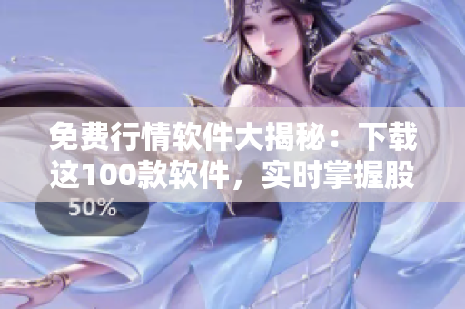 免費行情軟件大揭秘：下載這100款軟件，實時掌握股市動態(tài)！