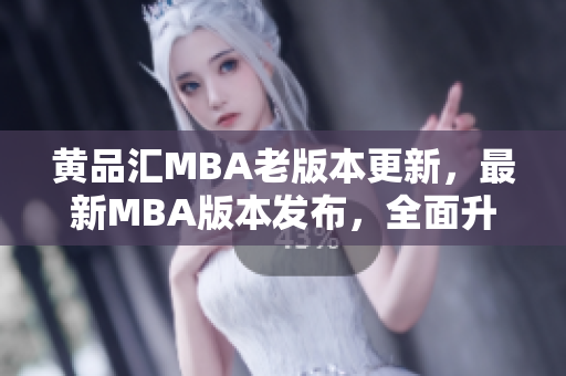 黃品匯MBA老版本更新，最新MBA版本發(fā)布，全面升級(jí)，內(nèi)容豐富多彩