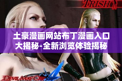 土豪漫畫(huà)網(wǎng)站布丁漫畫(huà)入口大揭秘-全新瀏覽體驗(yàn)揭秘