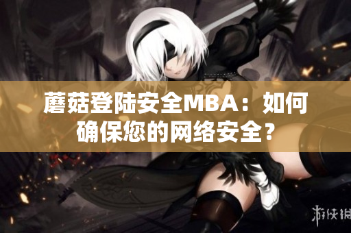 蘑菇登陸安全MBA：如何確保您的網(wǎng)絡(luò)安全？