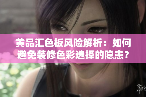 黃品匯色板風(fēng)險解析：如何避免裝修色彩選擇的隱患？