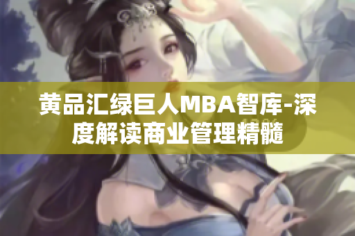 黃品匯綠巨人MBA智庫(kù)-深度解讀商業(yè)管理精髓