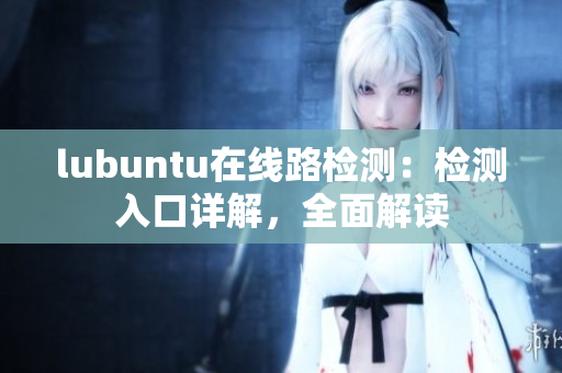 lubuntu在線路檢測(cè)：檢測(cè)入口詳解，全面解讀