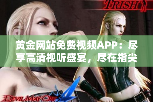 黃金網(wǎng)站免費視頻APP：盡享高清視聽盛宴，盡在指尖觸及