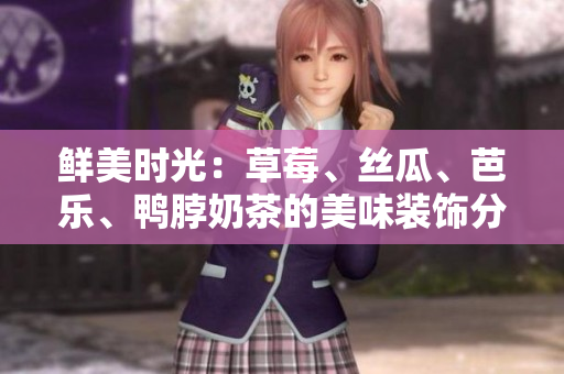 鮮美時(shí)光：草莓、絲瓜、芭樂(lè)、鴨脖奶茶的美味裝飾分享