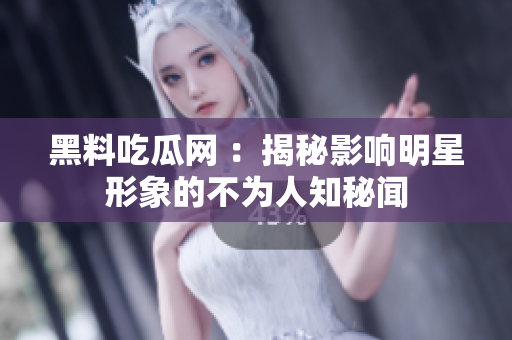 黑料吃瓜網(wǎng) ：揭秘影響明星形象的不為人知秘聞