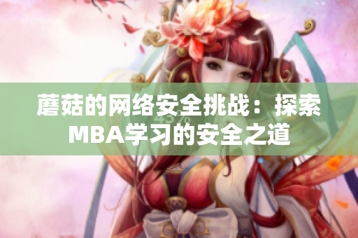 蘑菇的網(wǎng)絡(luò)安全挑戰(zhàn)：探索MBA學(xué)習(xí)的安全之道