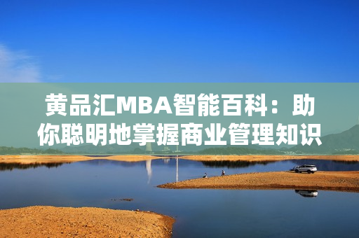 黃品匯MBA智能百科：助你聰明地掌握商業(yè)管理知識