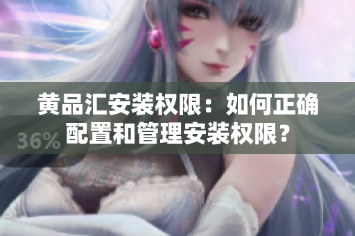 黃品匯安裝權(quán)限：如何正確配置和管理安裝權(quán)限？