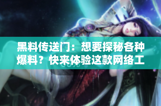 黑料傳送門：想要探秘各種爆料？快來體驗這款網(wǎng)絡(luò)工具吧
