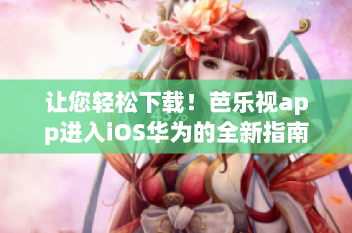 讓您輕松下載！芭樂視app進(jìn)入iOS華為的全新指南分享