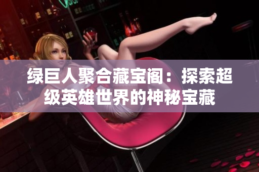 綠巨人聚合藏寶閣：探索超級英雄世界的神秘寶藏