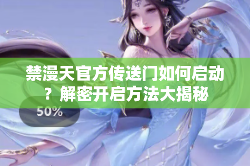 禁漫天官方傳送門如何啟動？解密開啟方法大揭秘