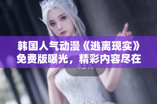 韓國人氣動(dòng)漫《逃離現(xiàn)實(shí)》免費(fèi)版曝光，精彩內(nèi)容盡在其中