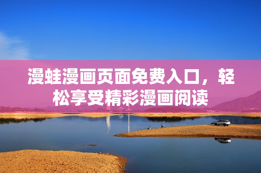 漫蛙漫畫頁面免費(fèi)入口，輕松享受精彩漫畫閱讀
