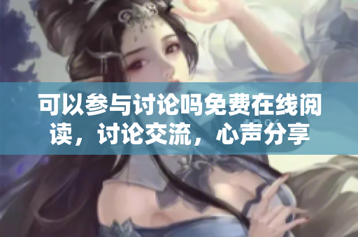 可以參與討論嗎免費在線閱讀，討論交流，心聲分享