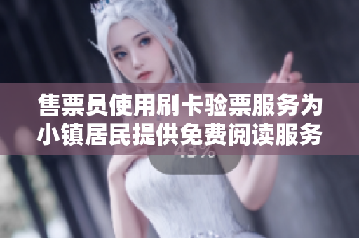 售票員使用刷卡驗(yàn)票服務(wù)為小鎮(zhèn)居民提供免費(fèi)閱讀服務(wù)