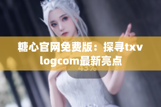 糖心官網(wǎng)免費版：探尋txvlogcom最新亮點