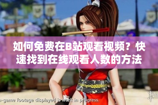 如何免費在B站觀看視頻？快速找到在線觀看人數(shù)的方法