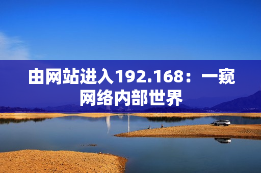 由網(wǎng)站進(jìn)入192.168：一窺網(wǎng)絡(luò)內(nèi)部世界