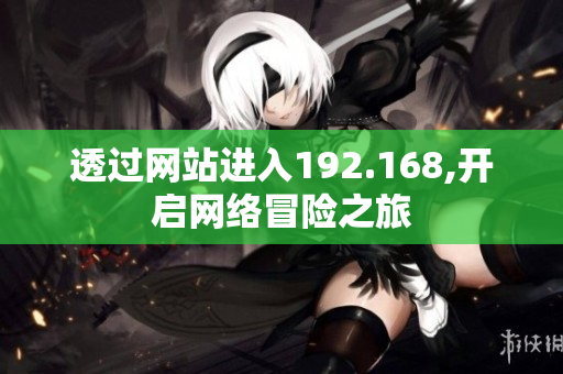 透過網(wǎng)站進(jìn)入192.168,開啟網(wǎng)絡(luò)冒險(xiǎn)之旅