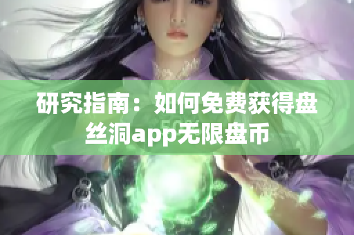 研究指南：如何免費(fèi)獲得盤絲洞app無(wú)限盤幣