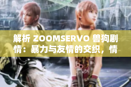 解析 ZOOMSERVO 獸狗劇情：暴力與友情的交織，情感糾葛與成長之路