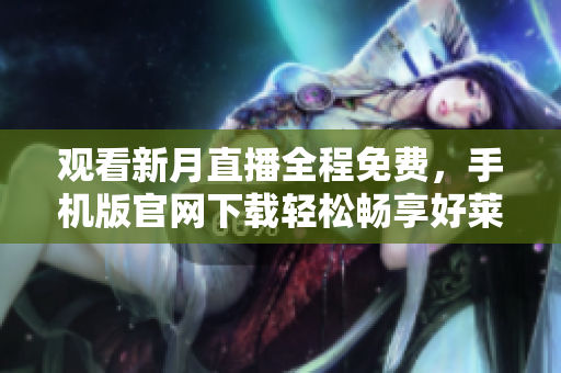 觀看新月直播全程免費(fèi)，手機(jī)版官網(wǎng)下載輕松暢享好萊塢精彩時刻