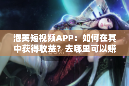 泡芙短視頻APP：如何在其中獲得收益？去哪里可以賺錢(qián)？