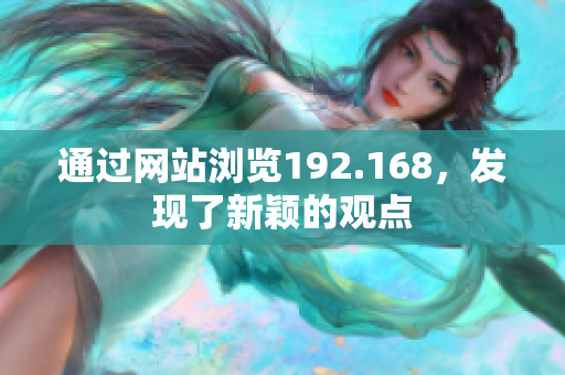 通過網(wǎng)站瀏覽192.168，發(fā)現(xiàn)了新穎的觀點(diǎn)