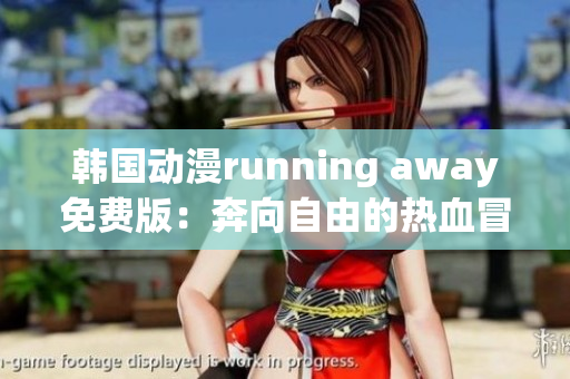 韓國動漫running away免費版：奔向自由的熱血冒險！