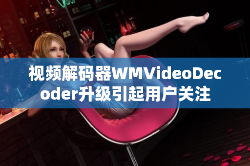 視頻解碼器WMVideoDecoder升級(jí)引起用戶關(guān)注