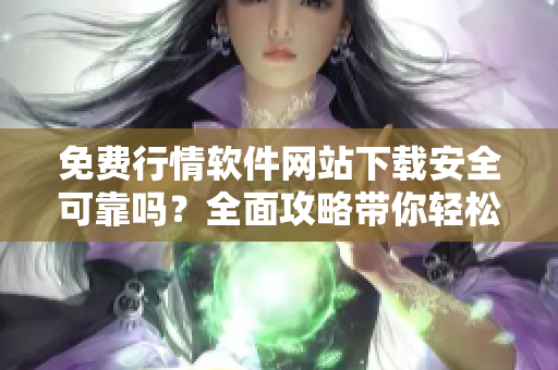 免費(fèi)行情軟件網(wǎng)站下載安全可靠嗎？全面攻略帶你輕松尋找
