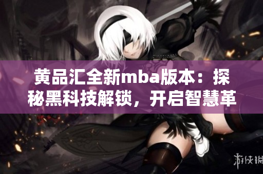 黃品匯全新mba版本：探秘黑科技解鎖，開啟智慧革新之旅